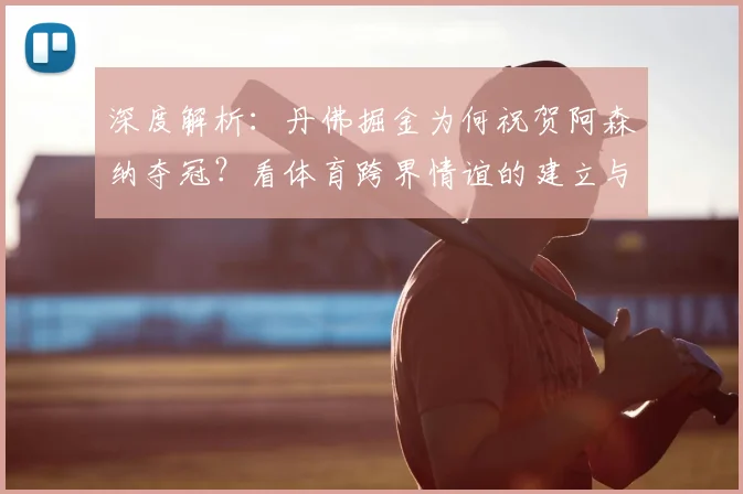 深度解析：丹佛掘金为何祝贺阿森纳夺冠？看体育跨界情谊的建立与影响
